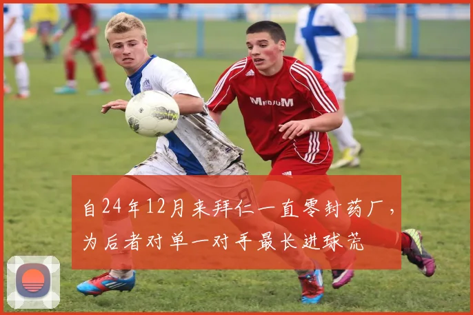 自24年12月来拜仁一直零封药厂，为后者对单一对手最长进球荒