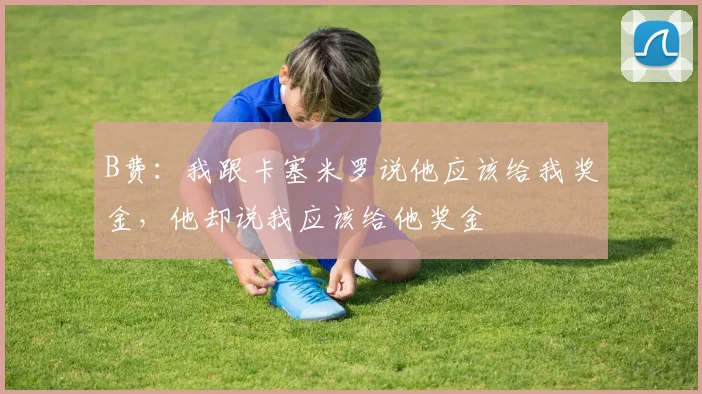 B费：我跟卡塞米罗说他应该给我奖金，他却说我应该给他奖金